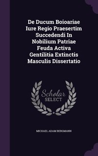 Couverture_De Ducum Boioariae Iure Regio Praesertim Succedendi In Nobilium Patriae Feuda Activa Gentilitia Extinctis Masculis Dissertatio