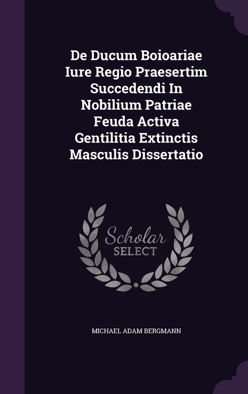 Couverture_De Ducum Boioariae Iure Regio Praesertim Succedendi In Nobilium Patriae Feuda Activa Gentilitia Extinctis Masculis Dissertatio