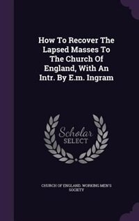 How To Recover The Lapsed Masses To The Church Of England, With An Intr. By E.m. Ingram