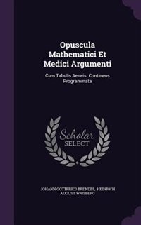 Opuscula Mathematici Et Medici Argumenti: Cum Tabulis Aeneis. Continens Programmata