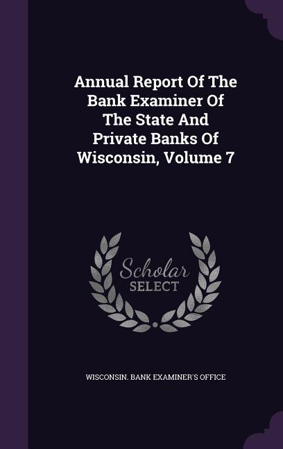 Annual Report Of The Bank Examiner Of The State And Private Banks Of Wisconsin, Volume 7