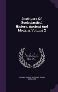 Institutes Of Ecclesiastical History, Ancient And Modern, Volume 2
