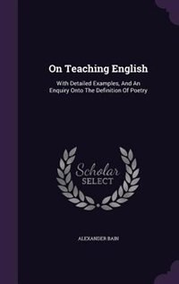 On Teaching English: With Detailed Examples, And An Enquiry Onto The Definition Of Poetry