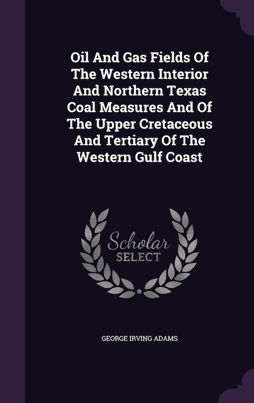 Oil And Gas Fields Of The Western Interior And Northern Texas Coal Measures And Of The Upper Cretaceous And Tertiary Of The Western Gulf Coast