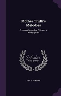 Mother Truth's Melodies: Common Sense For Children. A Kindergarten