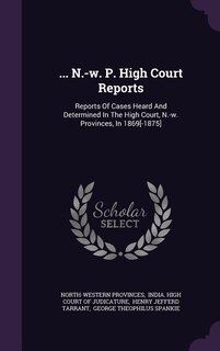 ... N.-w. P. High Court Reports: Reports Of Cases Heard And Determined In The High Court, N.-w. Provinces, In 1869[-1875]
