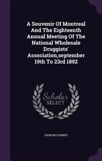 A Souvenir Of Montreal And The Eighteenth Annual Meeting Of The National Wholesale Druggists' Association,september 19th To 23rd 1892