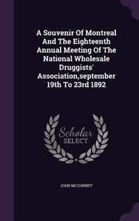 A Souvenir Of Montreal And The Eighteenth Annual Meeting Of The National Wholesale Druggists' Association,september 19th To 23rd 1892