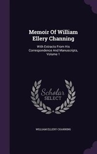 Memoir Of William Ellery Channing: With Extracts From His Correspondence And Manuscripts, Volume 1