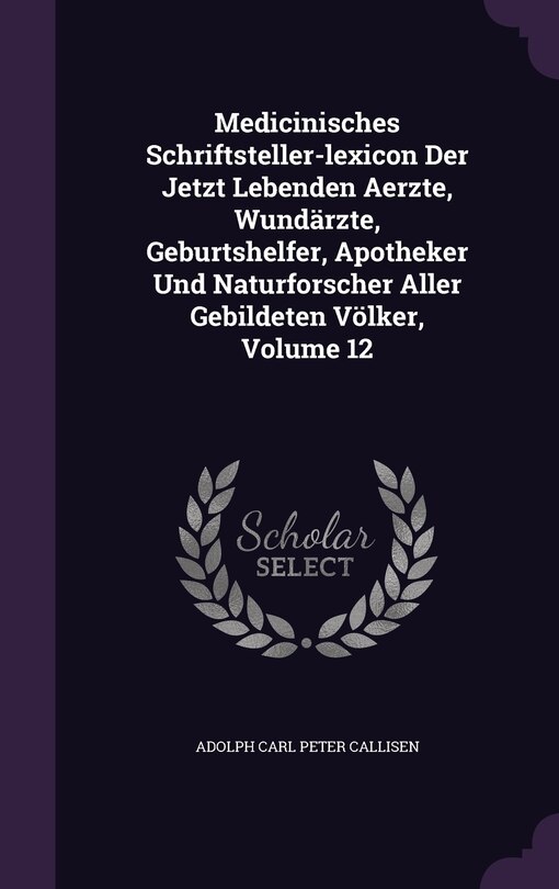 Front cover_Medicinisches Schriftsteller-lexicon Der Jetzt Lebenden Aerzte, Wundärzte, Geburtshelfer, Apotheker Und Naturforscher Aller Gebildeten Völker, Volume 12