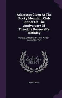 Couverture_Addresses Given At The Rocky Mountain Club Dinner On The Anniversary Of Theodore Roosevelt's Birthday