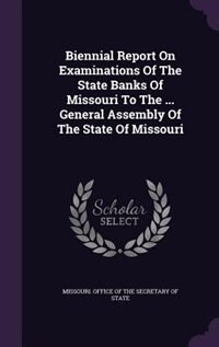 Front cover_Biennial Report On Examinations Of The State Banks Of Missouri To The ... General Assembly Of The State Of Missouri