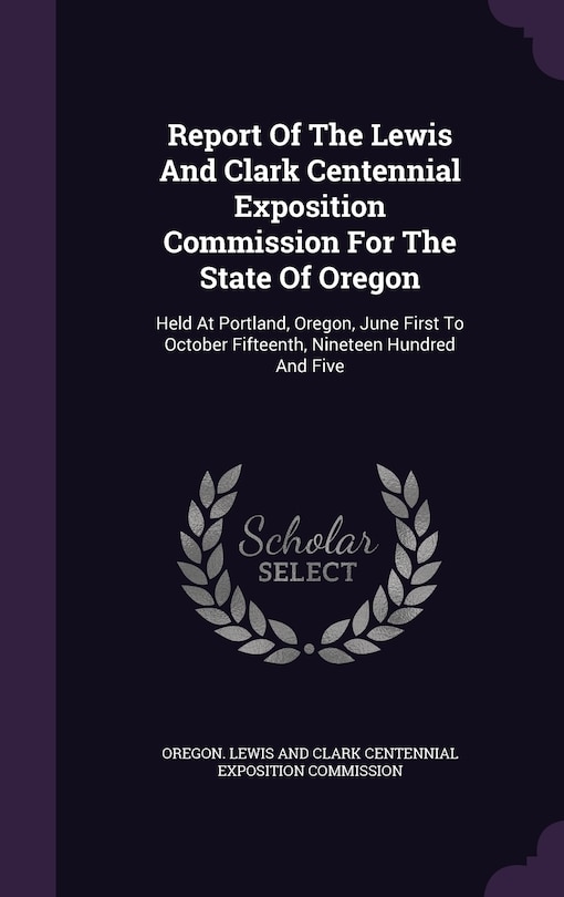 Front cover_Report Of The Lewis And Clark Centennial Exposition Commission For The State Of Oregon