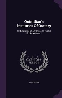 Quintilian's Institutes Of Oratory: Or, Education Of An Orator. In Twelve Books, Volume 1