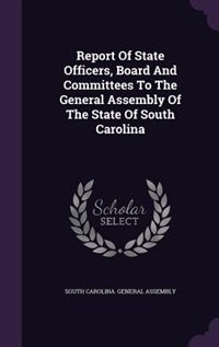 Report Of State Officers, Board And Committees To The General Assembly Of The State Of South Carolina