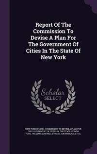 Report Of The Commission To Devise A Plan For The Government Of Cities In The State Of New York