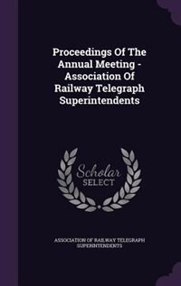 Proceedings Of The Annual Meeting - Association Of Railway Telegraph Superintendents