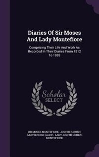 Diaries Of Sir Moses And Lady Montefiore: Comprising Their Life And Work As Recorded In Their Diaries From 1812 To 1883