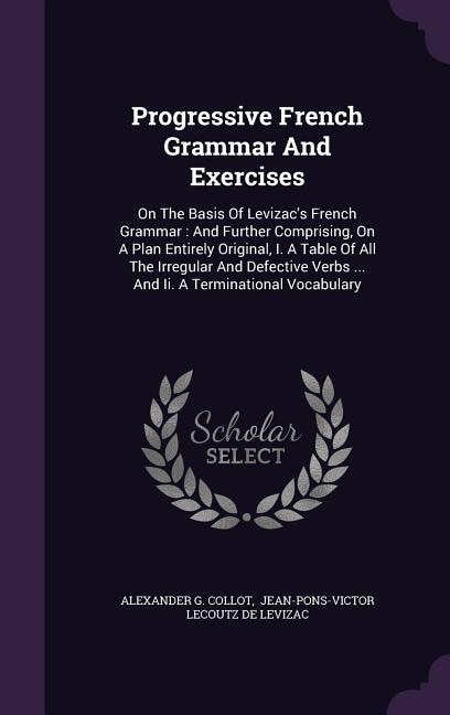 Progressive French Grammar And Exercises: On The Basis Of Levizac's French Grammar : And Further Comprising, On A Plan Entirely Original, I.