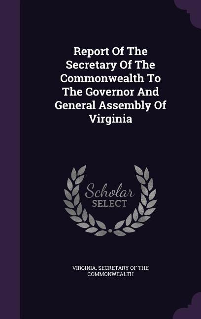 Report Of The Secretary Of The Commonwealth To The Governor And General Assembly Of Virginia