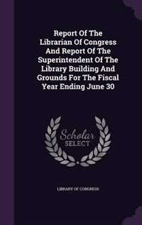 Front cover_Report Of The Librarian Of Congress And Report Of The Superintendent Of The Library Building And Grounds For The Fiscal Year Ending June 30