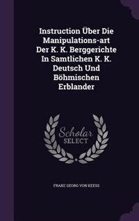 Couverture_Instruction Über Die Manipulations-art Der K. K. Berggerichte In Samtlichen K. K. Deutsch Und Böhmischen Erblander