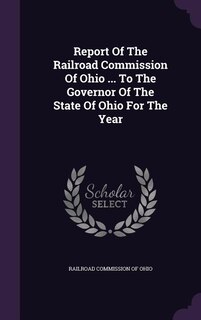 Report Of The Railroad Commission Of Ohio ... To The Governor Of The State Of Ohio For The Year