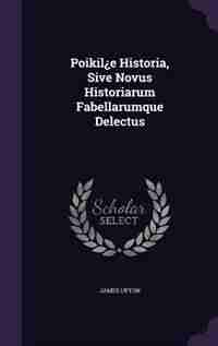 Poikil¿e Historia, Sive Novus Historiarum Fabellarumque Delectus de James Upton