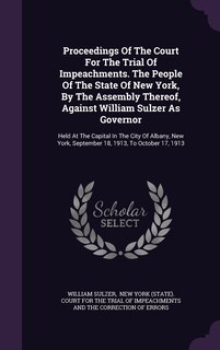 Front cover_Proceedings Of The Court For The Trial Of Impeachments. The People Of The State Of New York, By The Assembly Thereof, Against William Sulzer As Governor