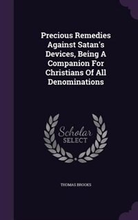 Precious Remedies Against Satan's Devices, Being A Companion For Christians Of All Denominations