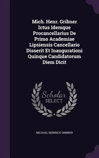 Couverture_Mich. Henr. Gribner Ictus Idemque Procancellarius De Primo Academiae Lipsiensis Cancellario Disserit Et Inaugurationi Quinque Candidatorum Diem Dicit