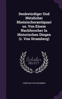 Denkwürdiger Und Nützlicher Rheinischerantiquarius. Von Einem Nachforscher In Historischen Dingen (c. Von Stramberg)
