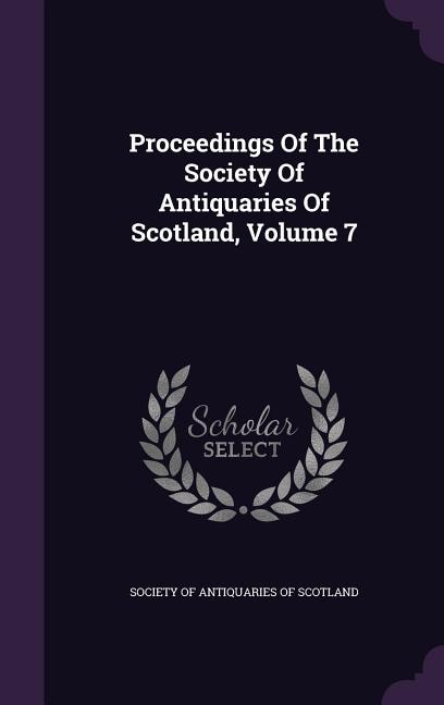 Couverture_Proceedings Of The Society Of Antiquaries Of Scotland, Volume 7