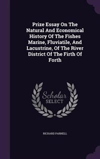 Couverture_Prize Essay On The Natural And Economical History Of The Fishes Marine, Fluviatile, And Lacustrine, Of The River District Of The Firth Of Forth