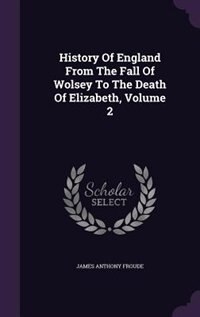 History Of England From The Fall Of Wolsey To The Death Of Elizabeth, Volume 2