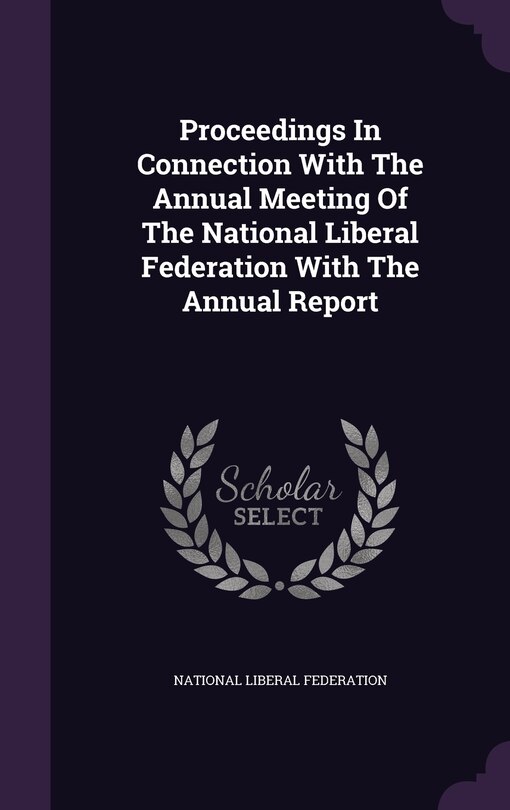 Front cover_Proceedings In Connection With The Annual Meeting Of The National Liberal Federation With The Annual Report