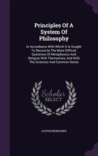 Principles Of A System Of Philosophy: In Accordance With Which It Is Sought To Reconcile The More Difficult Questions Of Metaphysics And Religion With Themselves, And With The Sciences And Common Sense