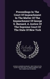 Proceedings In The Court Of Impeachment In The Matter Of The Impeachment Of George G. Barnard, A Justice Of The Supreme Court Of The State Of New York