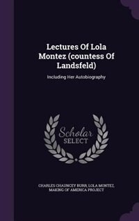 Lectures Of Lola Montez (countess Of Landsfeld): Including Her Autobiography