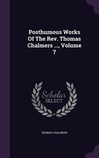 Posthumous Works Of The Rev. Thomas Chalmers ..., Volume 7