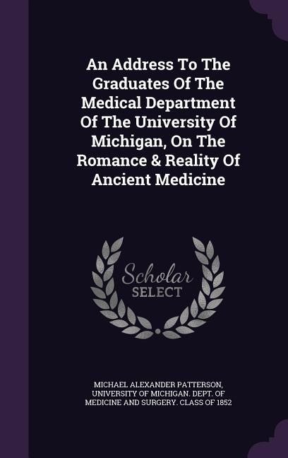 Front cover_An Address To The Graduates Of The Medical Department Of The University Of Michigan, On The Romance & Reality Of Ancient Medicine