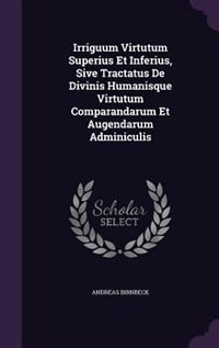 Front cover_Irriguum Virtutum Superius Et Inferius, Sive Tractatus De Divinis Humanisque Virtutum Comparandarum Et Augendarum Adminiculis