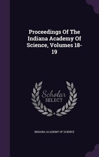 Proceedings Of The Indiana Academy Of Science, Volumes 18-19