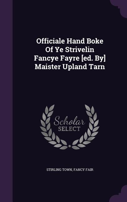 Officiale Hand Boke Of Ye Strivelin Fancye Fayre [ed. By] Maister Upland Tarn