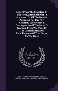 Front cover_Letter From The Secretary Of The Navy, Accompanying a Statement Of All The Monies, Advanced For The Pay, Clothing, Subsistence & Contingencies Of The Corps Of Marines, From The Time Of The Organization And Establishment Of That Corps, To The Close