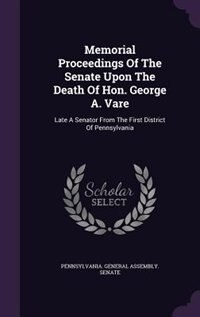 Memorial Proceedings Of The Senate Upon The Death Of Hon. George A. Vare: Late A Senator From The First District Of Pennsylvania