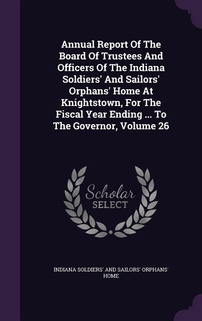 Couverture_Annual Report Of The Board Of Trustees And Officers Of The Indiana Soldiers' And Sailors' Orphans' Home At Knightstown, For The Fiscal Year Ending ... To The Governor, Volume 26