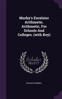 Couverture_Murby's Excelsior Arithmetic. Arithmetic, For Schools And Colleges. (with Key)