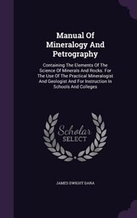 Manual Of Mineralogy And Petrography: Containing The Elements Of The Science Of Minerals And Rocks. For The Use Of The Practical Mineralo