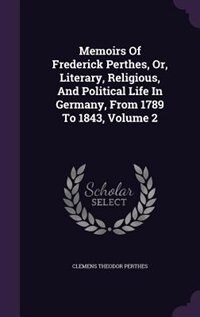 Memoirs Of Frederick Perthes, Or, Literary, Religious, And Political Life In Germany, From 1789 To 1843, Volume 2